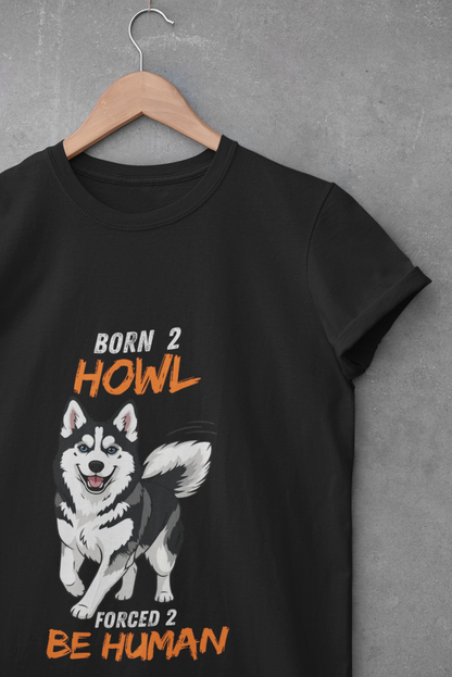 Born 2 Howl, Forced 2 Be Human: Husky Graphic Tee